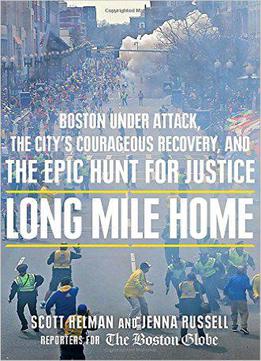 Long Mile Home: Boston Under Attack, The City's Courageous Recovery, And The Epic Hunt For Justice