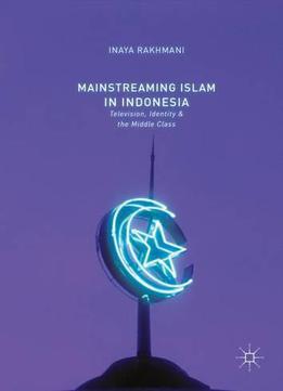 Mainstreaming Islam In Indonesia: Television, Identity, And The Middle Class