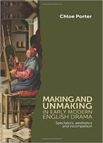 Making And Unmaking In Early Modern English Drama: Spectators, Aesthetics And Incompletion