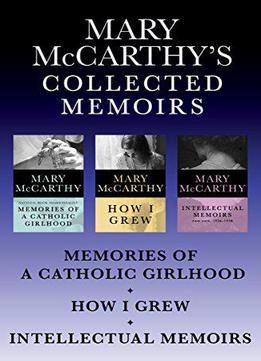 Mary Mccarthy's Collected Memoirs: Memories Of A Catholic Girlhood, How I Grew, And Intellectual Memoirs