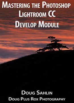 Mastering The Adobe Photoshop Lightroom Develop Module: Learn How To Rocess Your Images To Pixel Perfection!
