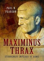 Maximinus Thrax: Strongman Emperor Of Rome