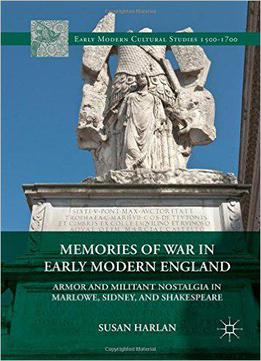 Memories Of War In Early Modern England: Armor And Militant Nostalgia In Marlowe, Sidney, And Shakespeare