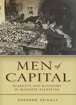 Men Of Capital: Scarcity And Economy In Mandate Palestine