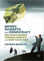 Money, Markets, And Democracy: Politically Skewed Financial Markets And How To Fix Them