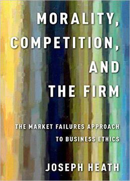 Morality, Competition, And The Firm: The Market Failures Approach To Business Ethics