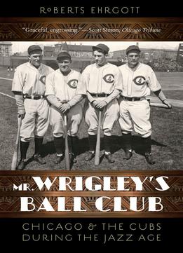 Mr. Wrigley's Ball Club: Chicago And The Cubs During The Jazz Age