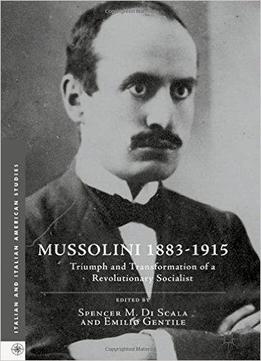 Mussolini 1883-1915: Triumph And Transformation Of A Revolutionary Socialist
