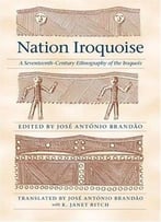 Nation Iroquoise: A Seventeenth-Century Ethnography Of The Iroquois