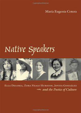 Native Speakers: Ella Deloria, Zora Neale Hurston, Jovita Gonzalez, And The Poetics Of Culture By Maria Eugenia Cotera