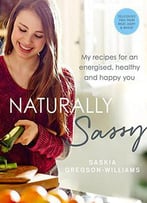 Naturally Sassy: My Recipes For An Energised, Healthy And Happy You - Deliciously Free From Meat, Dairy And Wheat