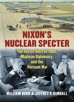 Nixon's Nuclear Specter: The Secret Alert Of 1969, Madman Diplomacy, And The Vietnam War