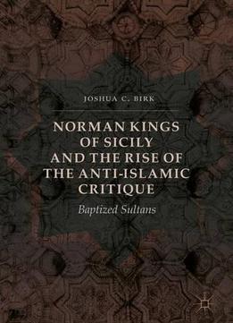 Norman Kings Of Sicily And The Rise Of The Anti-islamic Critique: Baptized Sultans