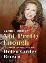 Not Pretty Enough: The Unlikely Triumph Of Helen Gurley Brown