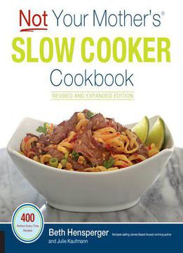 Not Your Mother's Slow Cooker Cookbook, Revised And Expanded: 400 Perfect-every-time Recipes
