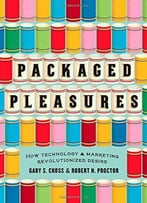 Packaged Pleasures: How Technology And Marketing Revolutionized Desire
