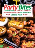 Perfect Party Bites: A Comprehensive Appetizer Cookbook With Delicious Appetizers And Finger Foods