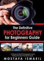 Photography: The Definitive Photography For Beginners Guide