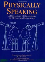 Physically Speaking: A Dictionary Of Quotations On Physics And Astronomy