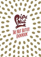 Pip & Nut: The Nut Butter Cookbook