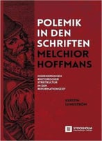 Polemik In Den Schriften Melchior Hoffmans: Inszenierungen Rhetorischer Streitkultur In Der Reformationszeit (German Edition)