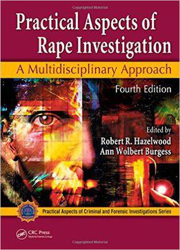 Practical Aspects Of Rape Investigation: A Multidisciplinary Approach, Fourth Edition By Robert R. Hazelwood
