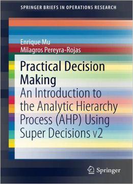 Practical Decision Making: An Introduction To The Analytic Hierarchy Process (ahp) Using Super Decisions V2