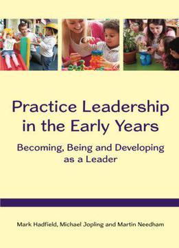 Practice Leadership In The Early Years: Becoming, Being And Developing As A Leader