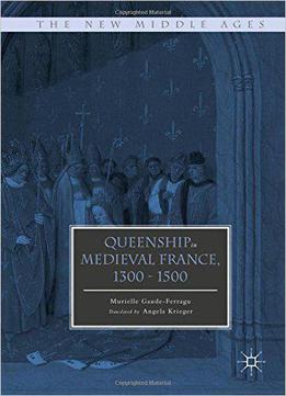 Queenship In Medieval France, 1300-1500