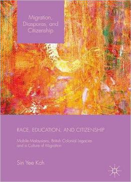 Race, Education, And Citizenship: Mobile Malaysians, British Colonial Legacies, And A Culture Of Migration