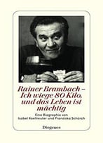 Rainer Brambach - Ich Wiege 80 Kilo, Und Das Leben Ist Mächtig: Eine Biographie Von Franziska Schürch Und Isabel Koellreuter