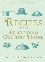 Recipes From An Edwardian Country House: A Stately English Home Shares Its Classic Tastes