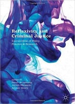Reflexivity And Criminal Justice: Intersections Of Policy, Practice And Research