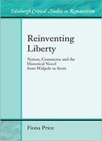 Reinventing Liberty: Nation, Commerce And The Historical Novel From Walpole To Scott (Edinburgh Critical Studies In Romanticism
