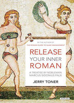 Release Your Inner Roman: A Treatise By Marcus Sidonius Falx