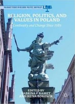 Religion, Politics, And Values In Poland: Continuity And Change Since 1989