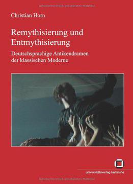 Remythisierung Und Entmythisierung: Deutschsprachige Antikendramen Der Klassischen Moderne