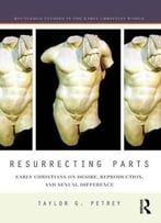 Resurrecting Parts: Early Christians On Desire, Reproduction, And Sexual Difference