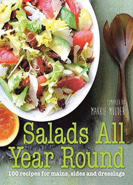 Salads All Year Round: 100 Recipes For Mains, Sides And Dressings