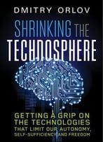 Shrinking The Technosphere: Getting A Grip On Technologies That Limit Our Autonomy, Self-Sufficiency And Freedom