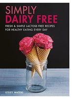 Simply Dairy Free: Fresh & Simple Lactose-Free Recipes For Healthy Eating Every Day