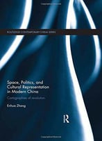Space, Politics, And Cultural Representation In Modern China: Cartographies Of Revolution
