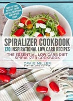 Spiralizer Cookbook: 120 Inspirational Low Carb Recipes The Essential Low Carb Diet Spiralizer Cookbook