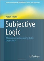 Subjective Logic: A Formalism For Reasoning Under Uncertainty