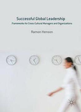 Successful Global Leadership: Frameworks For Cross-cultural Managers And Organizations