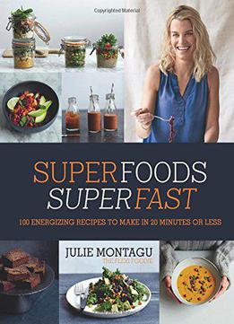 Superfoods Superfast: 100 Energizing Recipes To Make In 20 Minutes Or Less