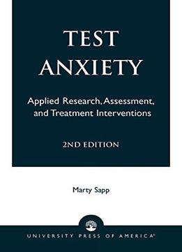 Test Anxiety: Applied Research, Assessment, And Treatment Interventions, 2nd Edition By Marty Sapp