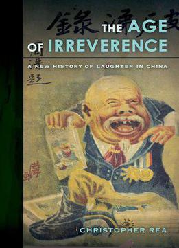 The Age Of Irreverence: A New History Of Laughter In China
