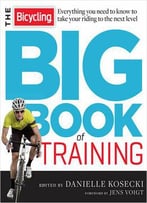 The Bicycling Big Book Of Training: Everything You Need To Know To Take Your Riding To The Next Level