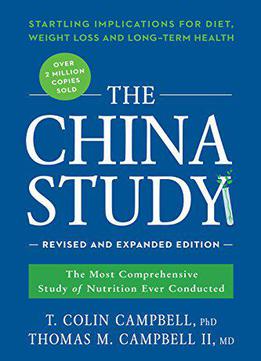 The China Study: Revised And Expanded Edition: The Most Comprehensive Study Of Nutrition Ever Conducted And The Startling...